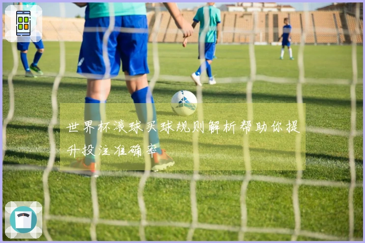 世界杯滚球买球规则解析帮助你提升投注准确率