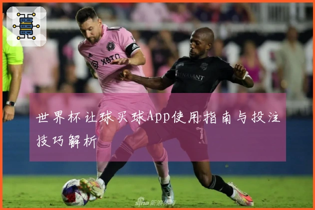 世界杯让球买球App使用指南与投注技巧解析